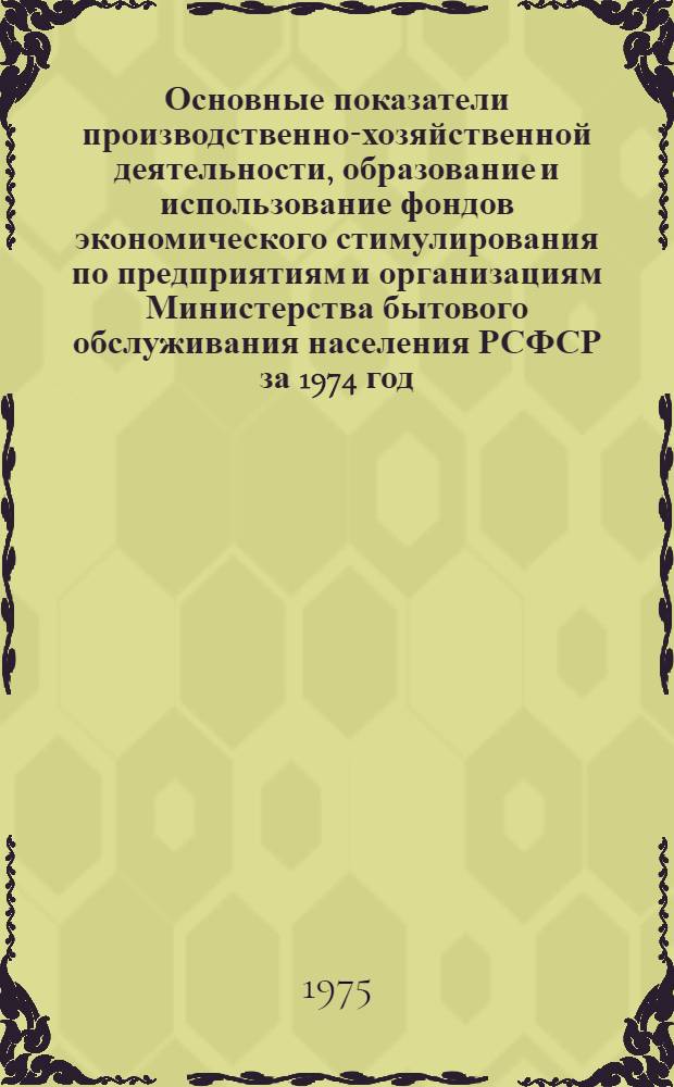 Основные показатели производственно-хозяйственной деятельности, образование и использование фондов экономического стимулирования по предприятиям и организациям Министерства бытового обслуживания населения РСФСР за 1974 год