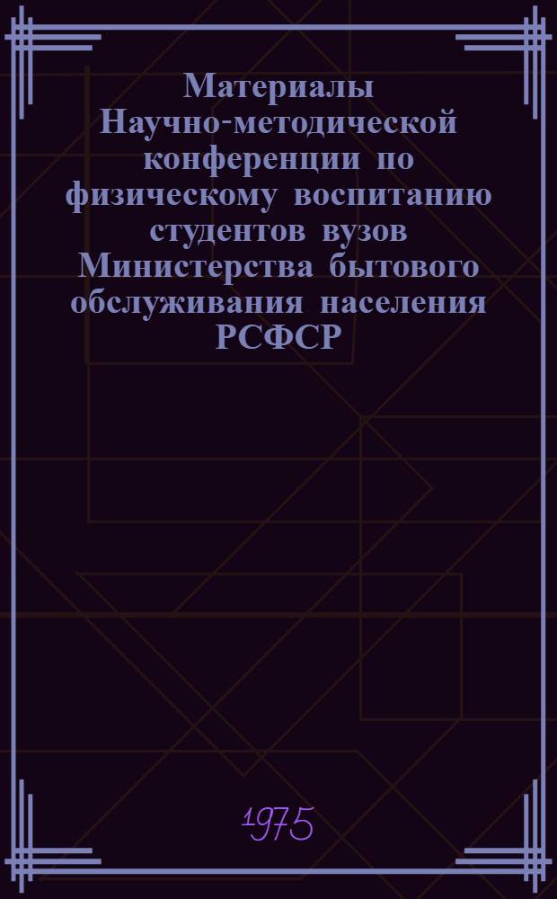Материалы Научно-методической конференции по физическому воспитанию студентов вузов Министерства бытового обслуживания населения РСФСР. 17-18 июня 1975 г.
