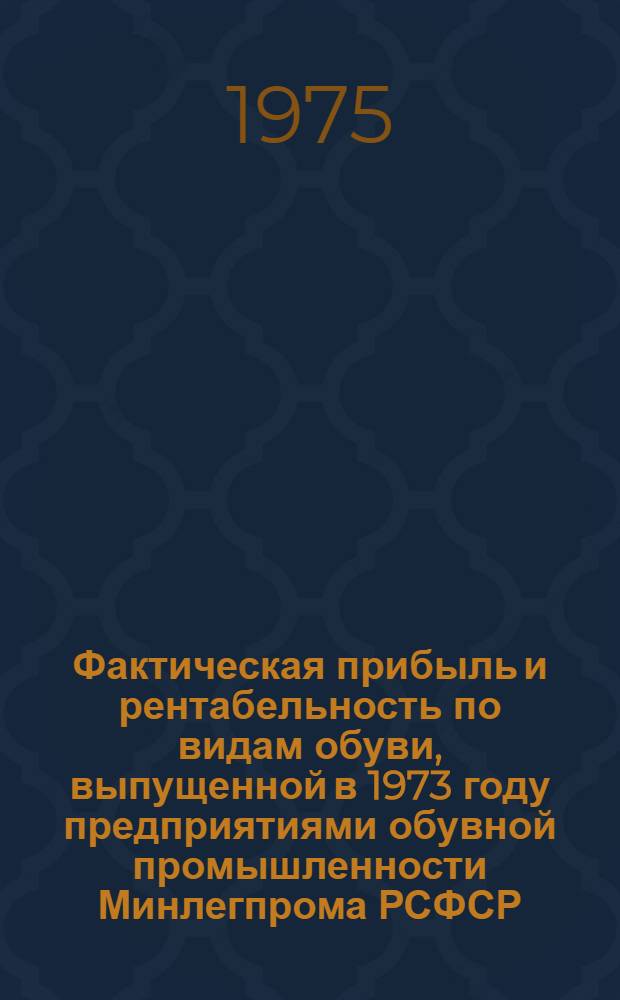 Фактическая прибыль и рентабельность по видам обуви, выпущенной в 1973 году предприятиями обувной промышленности Минлегпрома РСФСР : [1]-. ... [1] : Детская обувь