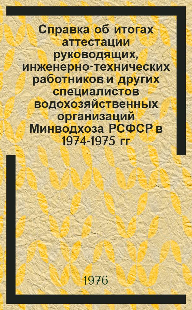Справка об итогах аттестации руководящих, инженерно-технических работников и других специалистов водохозяйственных организаций Минводхоза РСФСР в 1974-1975 гг. и ее роли в воспитании кадров