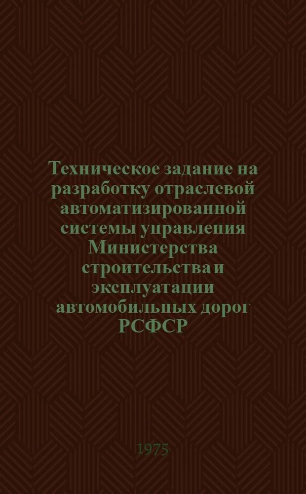 Техническое задание на разработку отраслевой автоматизированной системы управления Министерства строительства и эксплуатации автомобильных дорог РСФСР : (ОАСУ "Дорога")