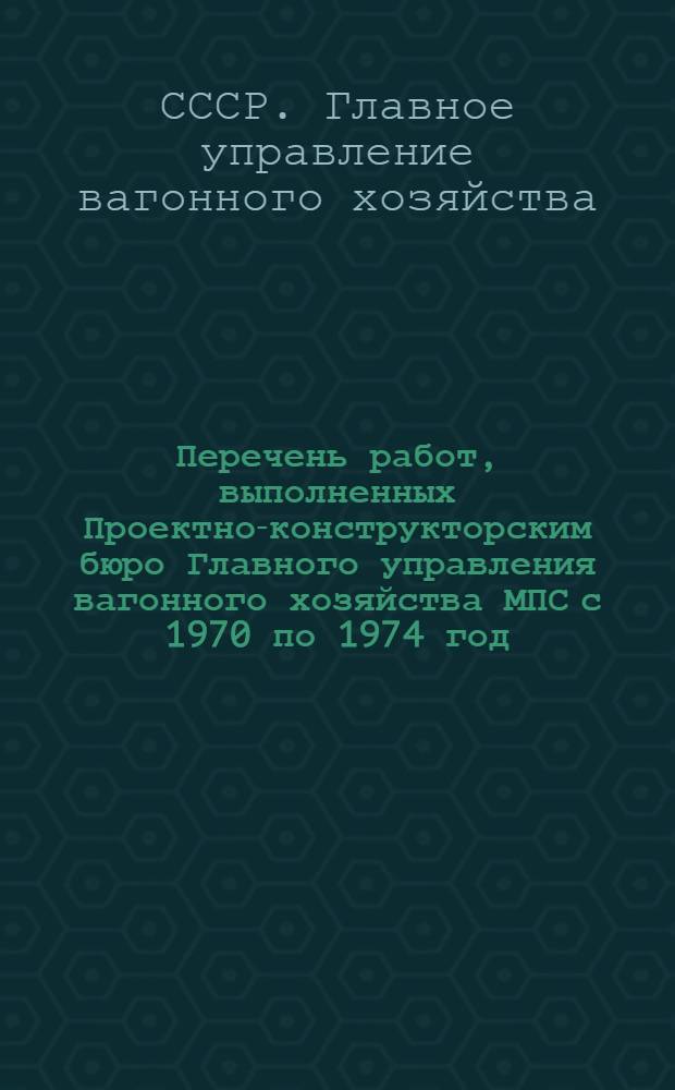 Перечень работ, выполненных Проектно-конструкторским бюро Главного управления вагонного хозяйства МПС с 1970 по 1974 год