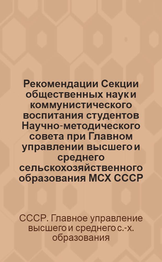 Рекомендации Секции общественных наук и коммунистического воспитания студентов Научно-методического совета при Главном управлении высшего и среднего сельскохозяйственного образования МСХ СССР