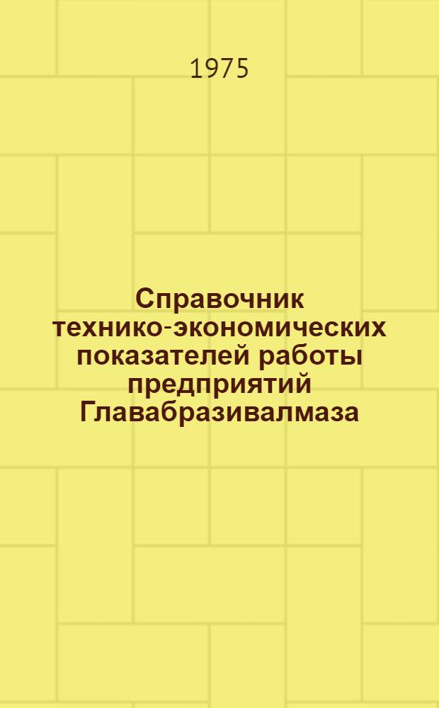 Справочник технико-экономических показателей работы предприятий Главабразивалмаза...