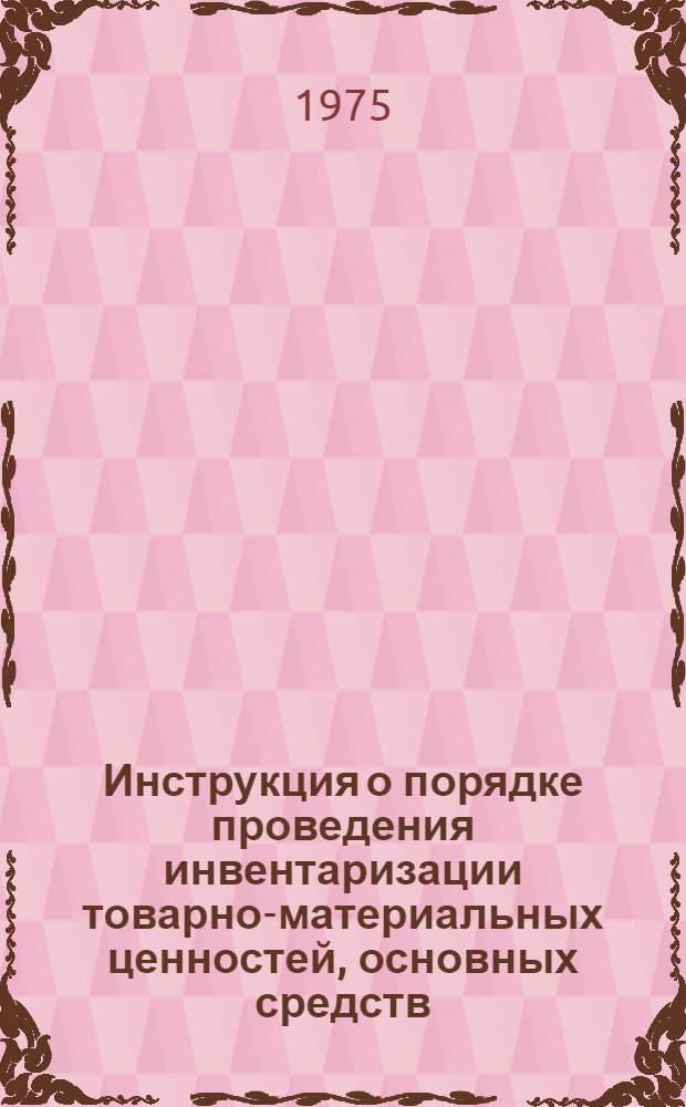 Инструкция о порядке проведения инвентаризации товарно-материальных ценностей, основных средств (фондов), денежных средств и расчетов в организациях и на предприятиях системы Госснаба СССР : Утв. 26/VIII 1975 г.