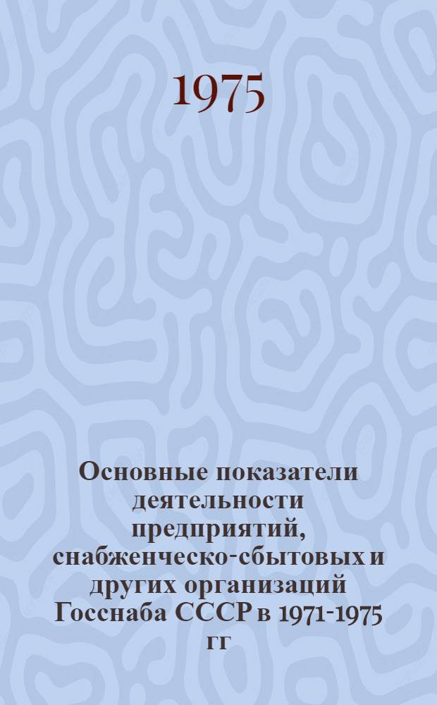 Основные показатели деятельности предприятий, снабженческо-сбытовых и других организаций Госснаба СССР в 1971-1975 гг.