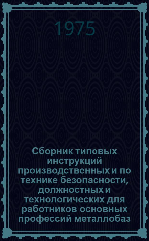 Сборник типовых инструкций производственных и по технике безопасности, должностных и технологических для работников основных профессий металлобаз (металлоскладов) Госснаба СССР : Утв. 17/V 1974 г