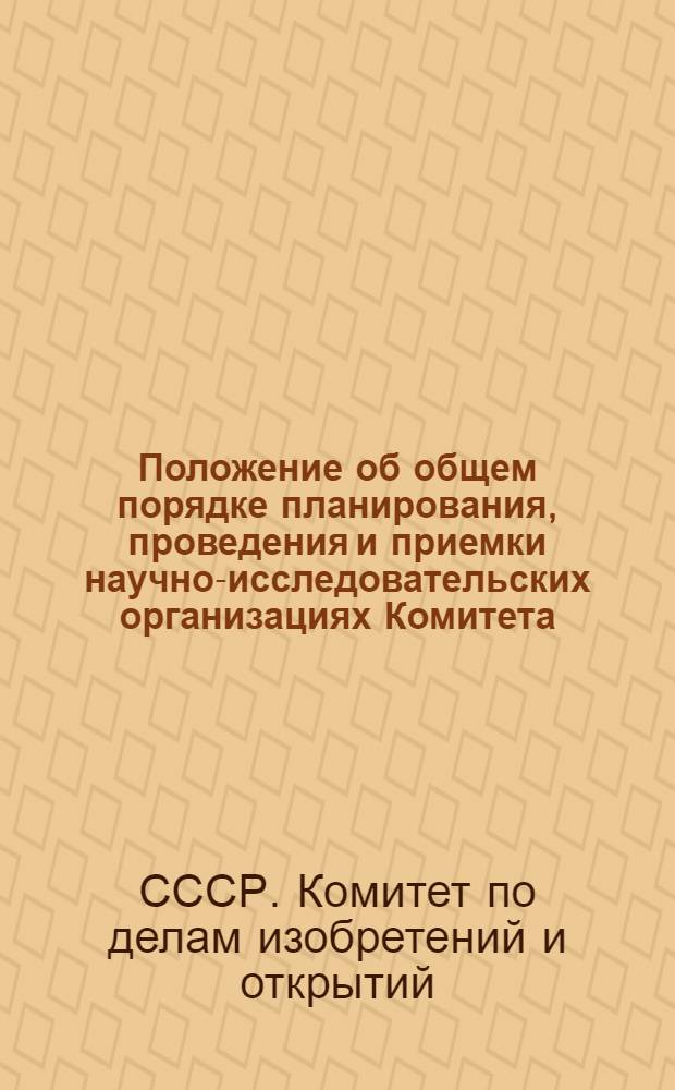 Положение об общем порядке планирования, проведения и приемки научно-исследовательских организациях Комитета : Утв. 17/VII 1975 г