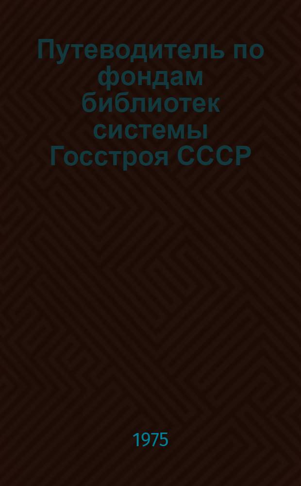 Путеводитель по фондам библиотек системы Госстроя СССР : Вып. 1-. Вып. 1