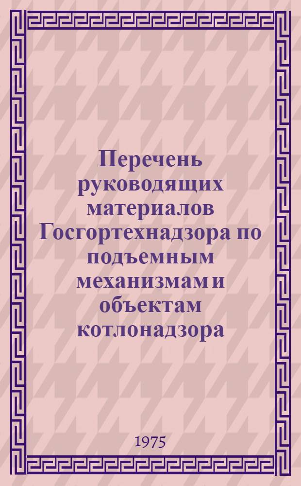 Перечень руководящих материалов Госгортехнадзора по подъемным механизмам и объектам котлонадзора