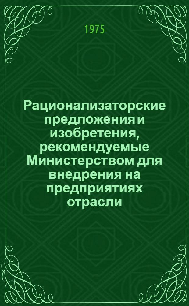 Рационализаторские предложения и изобретения, рекомендуемые Министерством для внедрения на предприятиях отрасли : Реф. сб