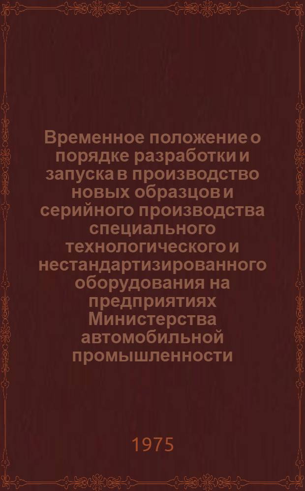 Временное положение о порядке разработки и запуска в производство новых образцов и серийного производства специального технологического и нестандартизированного оборудования на предприятиях Министерства автомобильной промышленности : Утв. 26/IX 1971 г