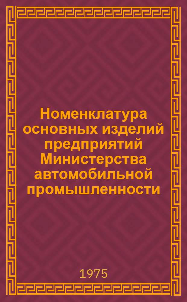 Номенклатура основных изделий предприятий Министерства автомобильной промышленности : Номенклатурный справочник