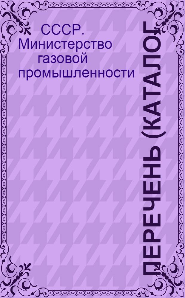 Перечень (каталог) нормативных материалов по труду и НОТ, обязательных для применения на предприятиях и в организациях Министерства газовой промышленности