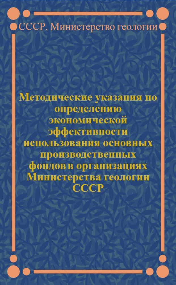 Методические указания по определению экономической эффективности использования основных производственных фондов в организациях Министерства геологии СССР