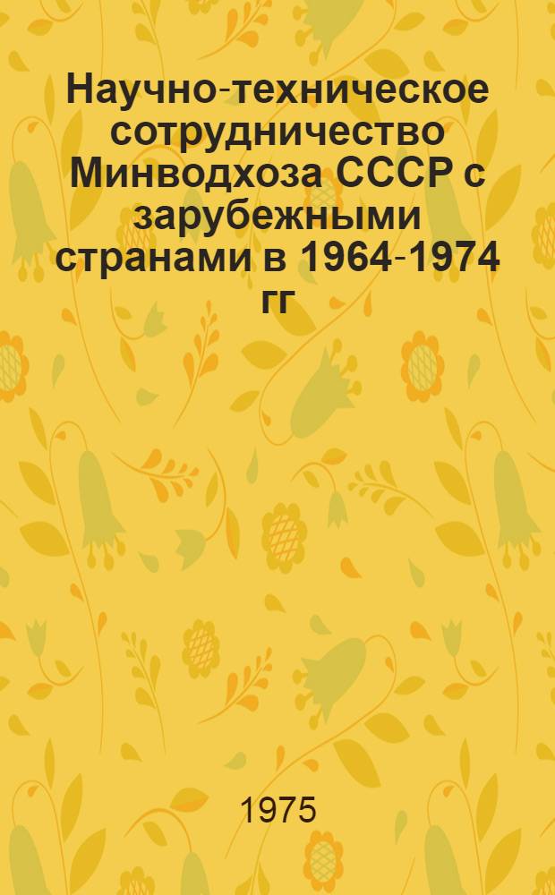 Научно-техническое сотрудничество Минводхоза СССР с зарубежными странами в 1964-1974 гг : Аналит. обзор Вып. 1. Вып. 1. Т. 1