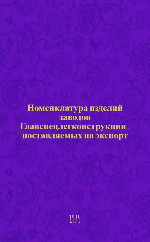Номенклатура изделий заводов Главспецлегконструкции... поставляемых на экспорт