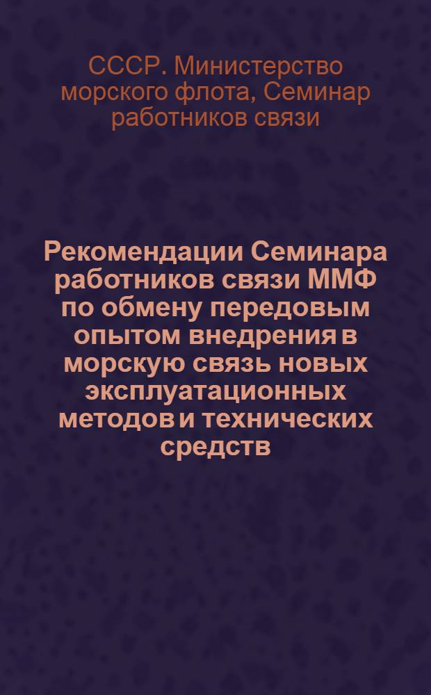 Рекомендации Семинара работников связи ММФ по обмену передовым опытом внедрения в морскую связь новых эксплуатационных методов и технических средств, определенных решениями ВАКР-М-74; План мероприятий по выполнению рекомендаций Семинара работников связи, посвященного реализации решений ВАКР-М-74. (Ленинград, 28-30 июля 1975 г.) / ЦБНТИ
