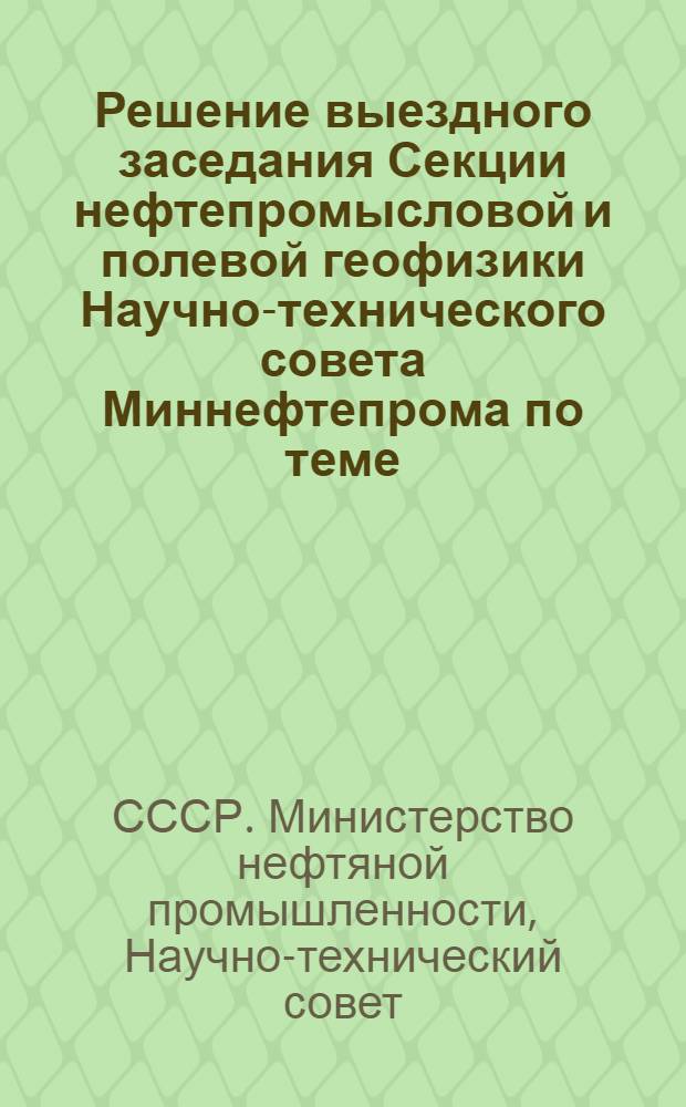 Решение выездного заседания Секции нефтепромысловой и полевой геофизики Научно-технического совета Миннефтепрома по теме: "Практические результаты внедрения новых методов (ОГТ и др.) и цифровой обработки данных сейсморазведки. Пути дальнейшего совершенствования сейсмических работ". г. Гомель. 16-19 сент. 1975 г.
