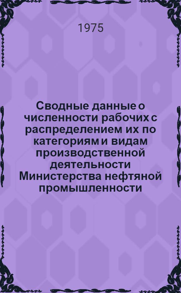 Сводные данные о численности рабочих с распределением их по категориям и видам производственной деятельности Министерства нефтяной промышленности : Сб. 1-