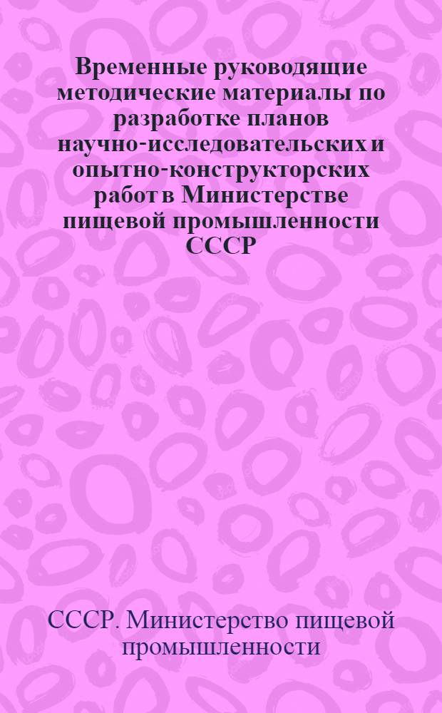 Временные руководящие методические материалы по разработке планов научно-исследовательских и опытно-конструкторских работ в Министерстве пищевой промышленности СССР