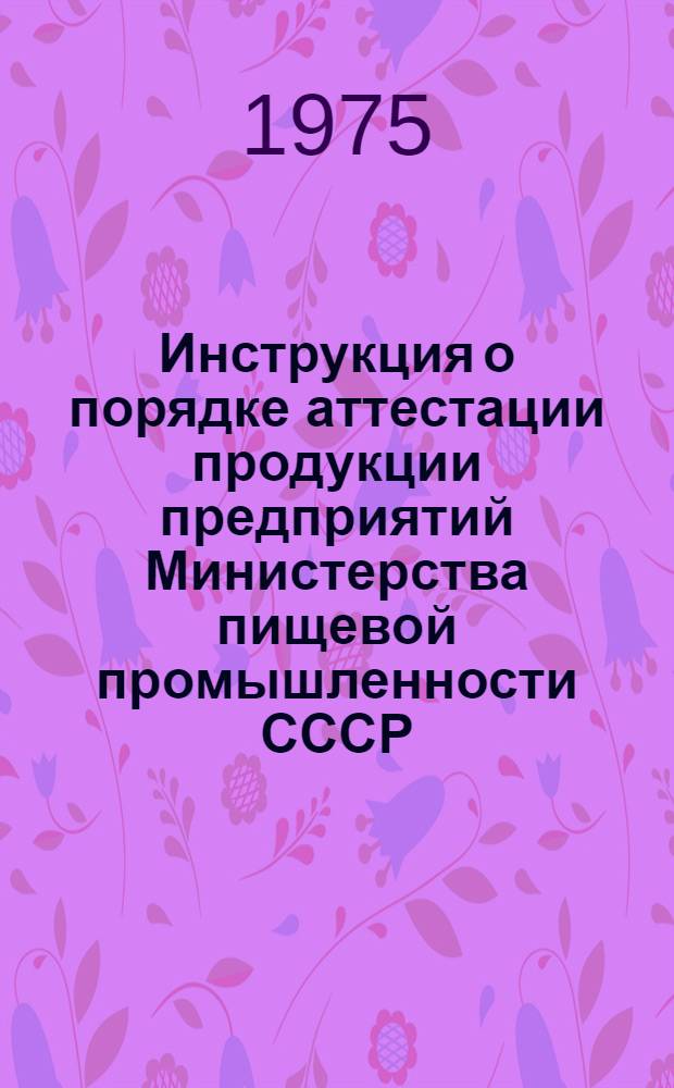 Инструкция о порядке аттестации продукции предприятий Министерства пищевой промышленности СССР : И-18-2-75