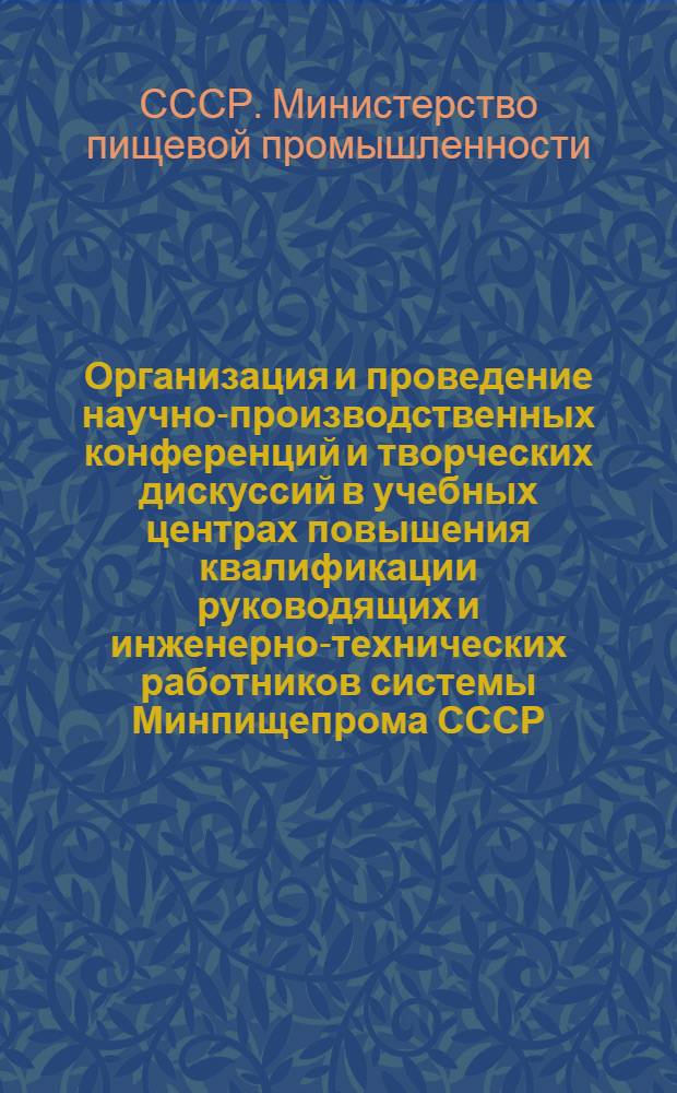 Организация и проведение научно-производственных конференций и творческих дискуссий в учебных центрах повышения квалификации руководящих и инженерно-технических работников системы Минпищепрома СССР : (Метод. рекомендации)