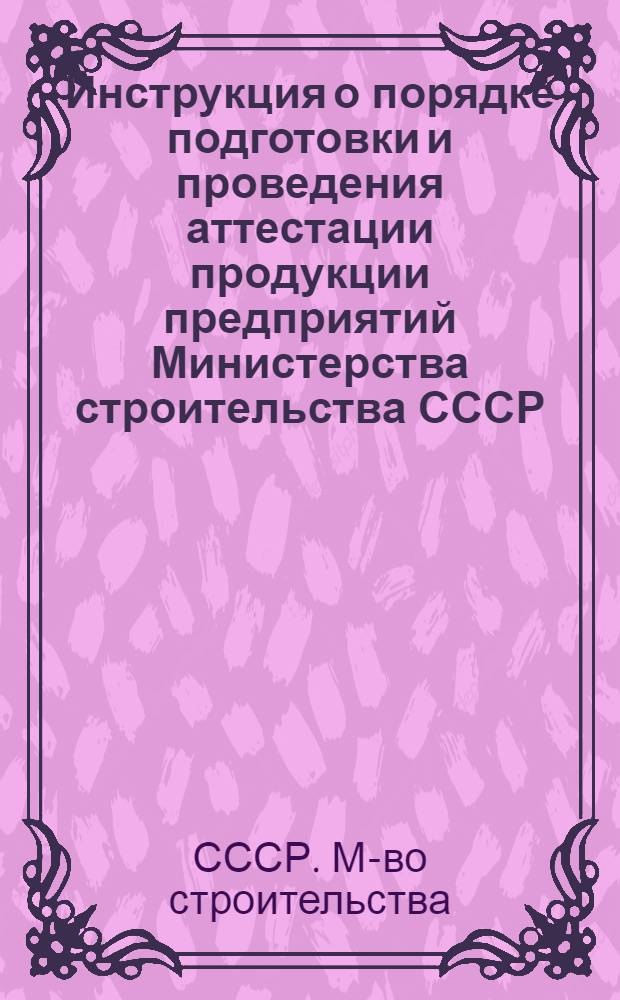 Инструкция о порядке подготовки и проведения аттестации продукции предприятий Министерства строительства СССР : ВСН 666-III-75 : Взамен ВСН 66-III-74 : Срок введ. с 1 апр. 1975 г.
