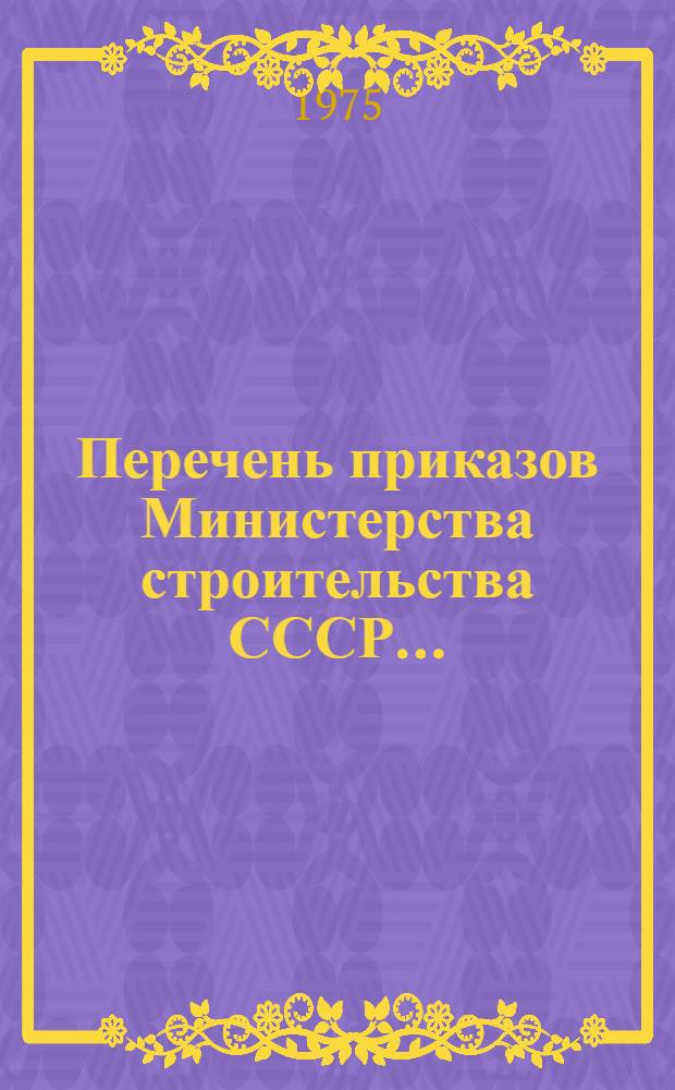 Перечень приказов Министерства строительства СССР...