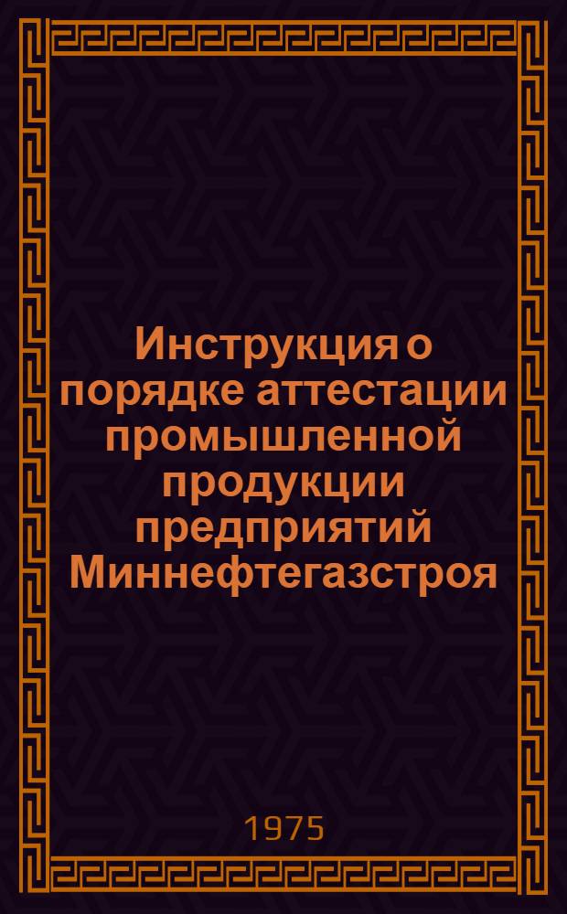 Инструкция о порядке аттестации промышленной продукции предприятий Миннефтегазстроя : И102-1-75 : Срок введения 1.III.1975 г