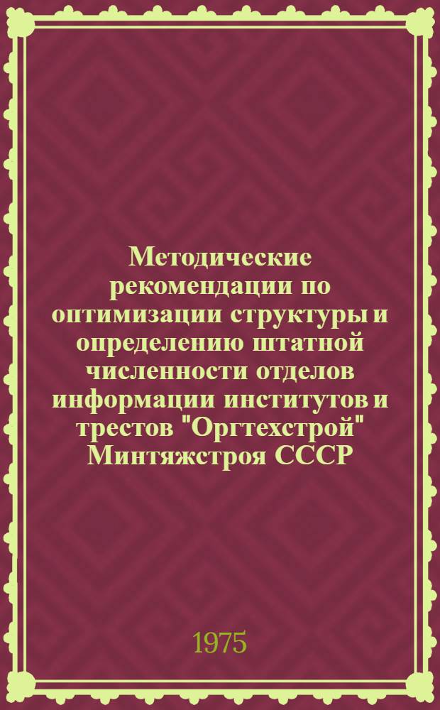 Методические рекомендации по оптимизации структуры и определению штатной численности отделов информации институтов и трестов "Оргтехстрой" Минтяжстроя СССР