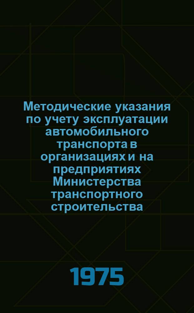 Методические указания по учету эксплуатации автомобильного транспорта в организациях и на предприятиях Министерства транспортного строительства