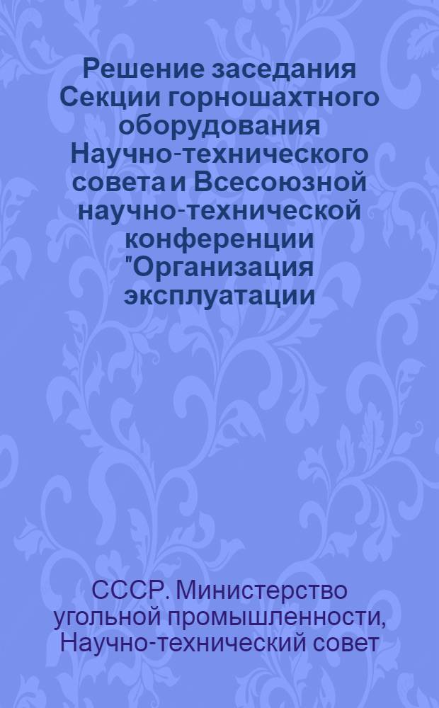Решение заседания Секции горношахтного оборудования Научно-технического совета и Всесоюзной научно-технической конференции "Организация эксплуатации, технического обслуживания, монтажных и наладочных работ забойных машин, применение ЭВМ на ремонтных работах" (г. Донецк, июнь 1975 г.)