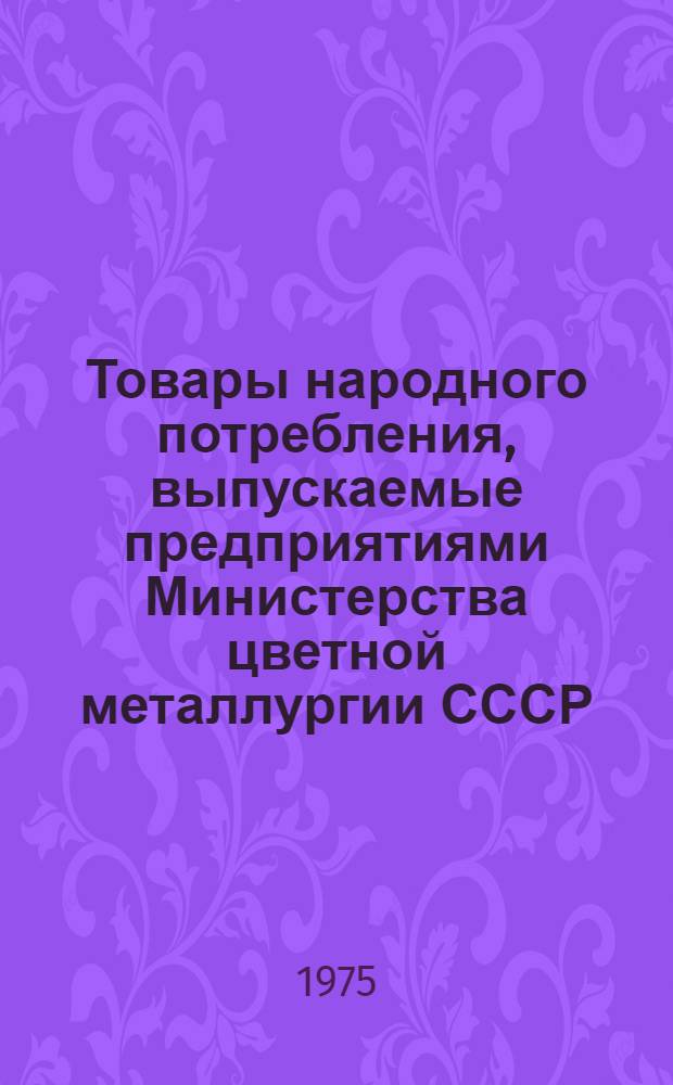 Товары народного потребления, выпускаемые предприятиями Министерства цветной металлургии СССР : Каталог [В 3 вып.] Вып. 1-. Вып. 2