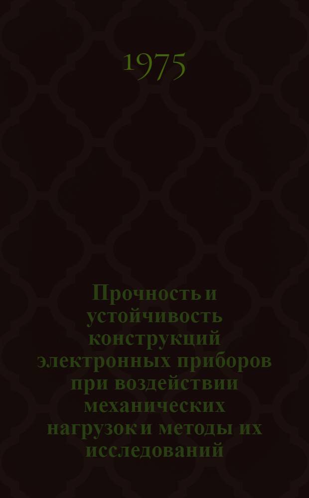 Прочность и устойчивость конструкций электронных приборов при воздействии механических нагрузок и методы их исследований : Материалы отраслевого семинара авг. 1974 г