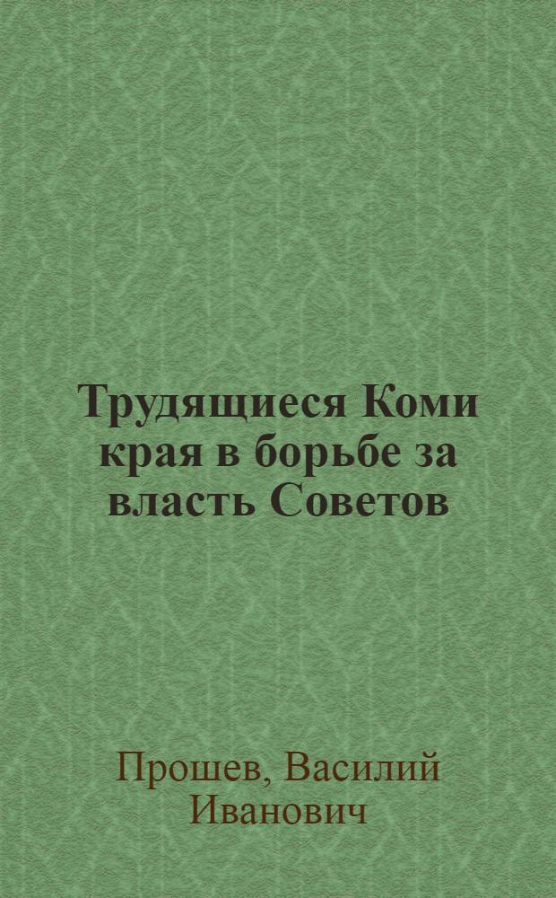 Трудящиеся Коми края в борьбе за власть Советов (1918-1920 гг.) : Автореф. дис. на соиск. учен. степени канд. ист. наук : (07.00.02)