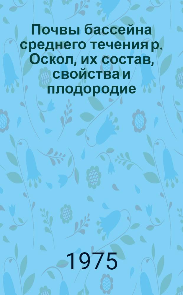 Почвы бассейна среднего течения р. Оскол, их состав, свойства и плодородие : Автореф. дис. на соиск. учен. степени канд. биол. наук : (06.01.03)