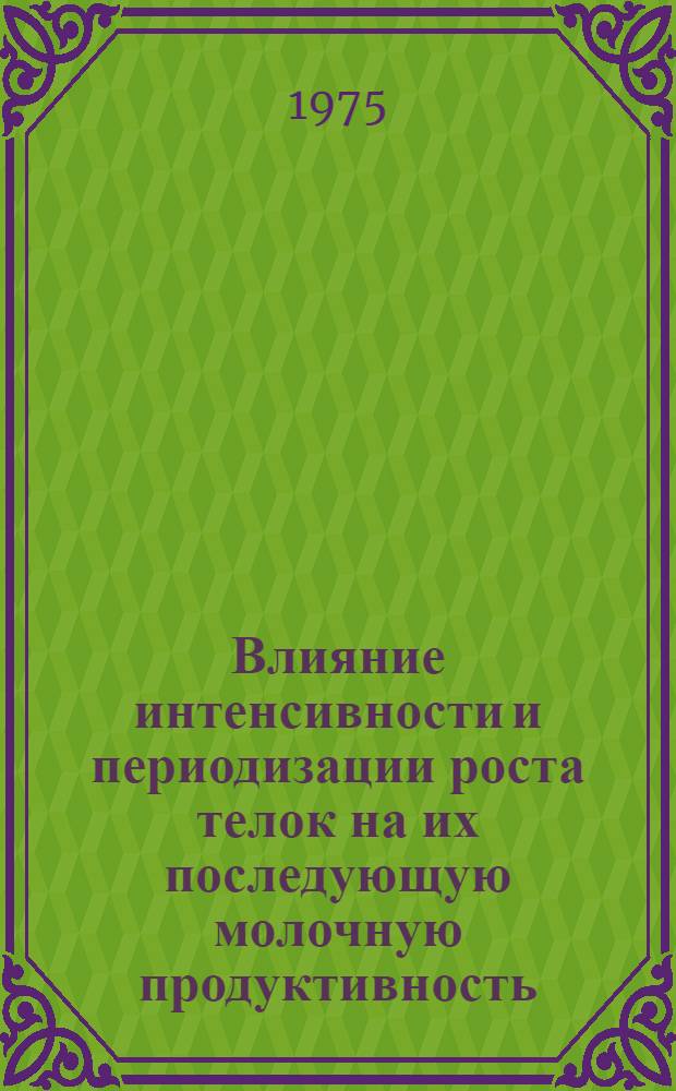 Влияние интенсивности и периодизации роста телок на их последующую молочную продуктивность : Автореф. дис. на соиск. учен. степени канд. с.-х. наук : (06.02.04)