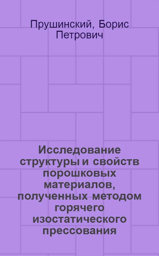 Исследование структуры и свойств порошковых материалов, полученных методом горячего изостатического прессования : Автореф. дис. на соиск. учен. степени к. т. н