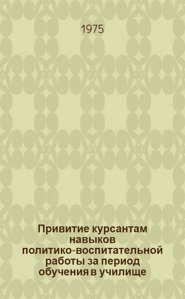 Привитие курсантам навыков политико-воспитательной работы за период обучения в училище : Метод. пособие