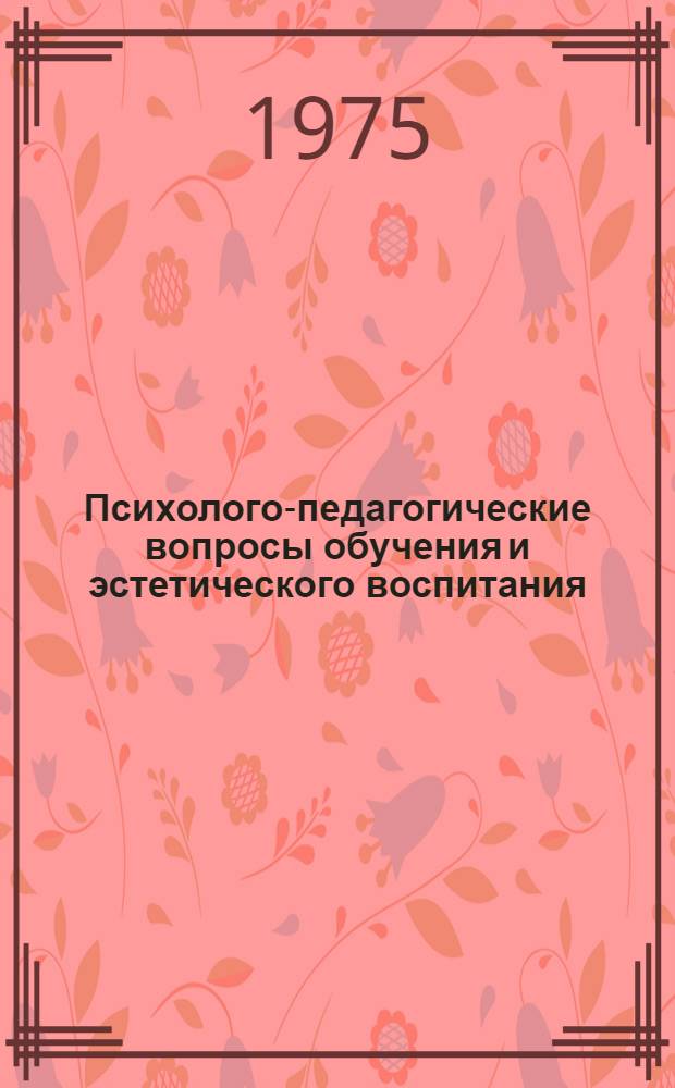 Психолого-педагогические вопросы обучения и эстетического воспитания : Сборник статей