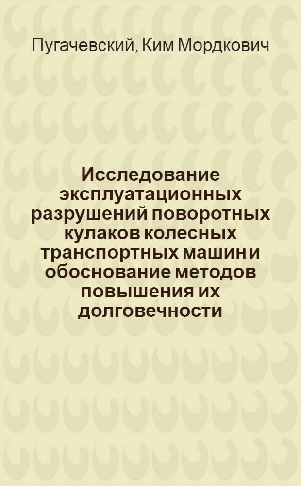 Исследование эксплуатационных разрушений поворотных кулаков колесных транспортных машин и обоснование методов повышения их долговечности : Автореф. дис. на соиск. учен. степени канд. техн. наук : (05.05.03)