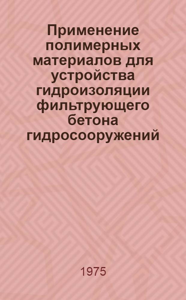 Применение полимерных материалов для устройства гидроизоляции фильтрующего бетона гидросооружений : (Опыт СУ-417 треста "Севзапморгидрострой")