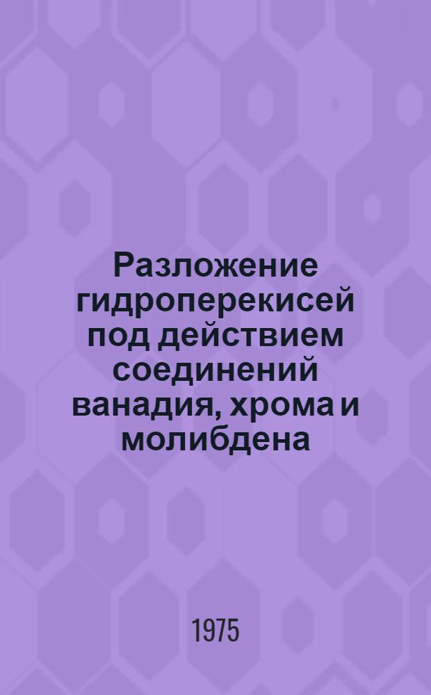Разложение гидроперекисей под действием соединений ванадия, хрома и молибдена : Автореф. дис. на соиск. учен. степени канд. хим. наук : (02.00.15)