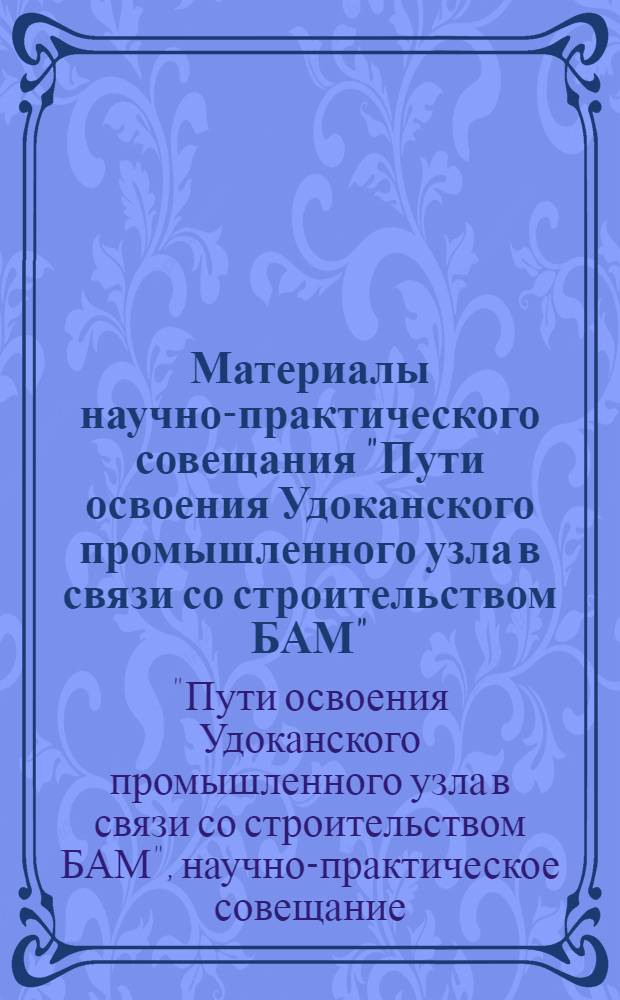 Материалы научно-практического совещания ["Пути освоения Удоканского промышленного узла в связи со строительством БАМ"], проходившего 21-22 августа