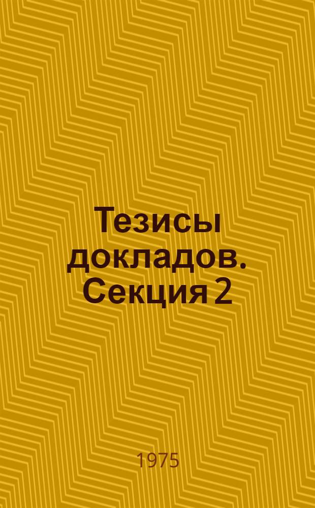 Тезисы докладов. Секция 2 : Проблемы повышения качества и эффективности внедрения научно-технической информации в отраслях промышленного производства транспорта и связи