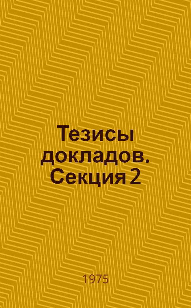 Тезисы докладов. Секция 2 : Проблемы повышения качества и эффективности внедрения научно-технической информации в отраслях промышленного производства транспорта и связи