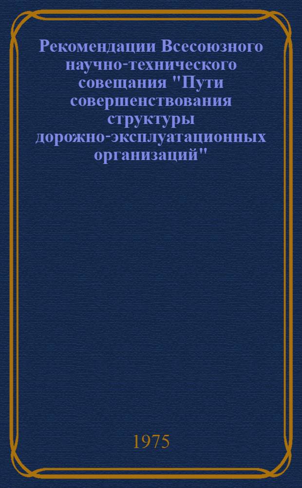 Рекомендации Всесоюзного научно-технического совещания "Пути совершенствования структуры дорожно-эксплуатационных организаций" (г. Днепропетровск, 8-9 октября 1975 года)