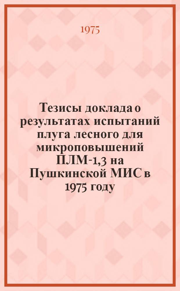 Тезисы доклада о результатах испытаний плуга лесного для микроповышений ПЛМ-1,3 на Пушкинской МИС в 1975 году