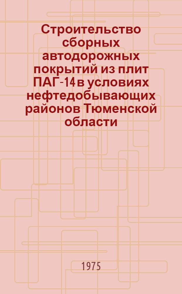 Строительство сборных автодорожных покрытий из плит ПАГ-14 в условиях нефтедобывающих районов Тюменской области : (Опыт работы треста "Тюмендорстрой"